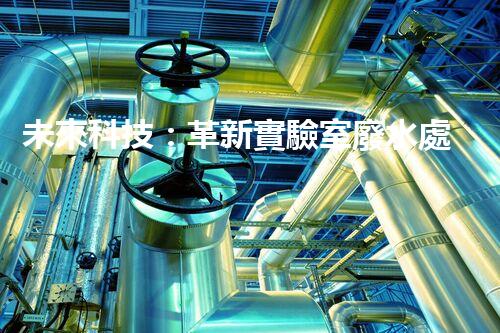 未來科技：革新實驗室廢水處理設備！
